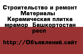 Строительство и ремонт Материалы - Керамическая плитка,мрамор. Башкортостан респ.